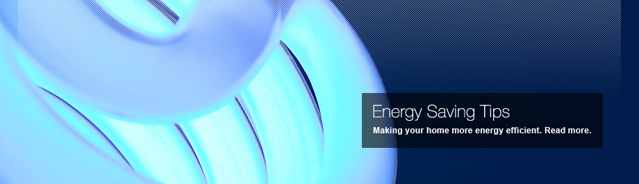 Energy Saving Tips - Making your home more energy efficient. Read more.